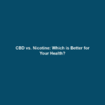 CBD vs. Nicotine: Which is Better for Your Health?