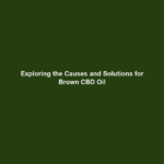 Exploring the Causes and Solutions for Brown CBD Oil