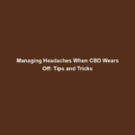 Managing Headaches When CBD Wears Off: Tips and Tricks