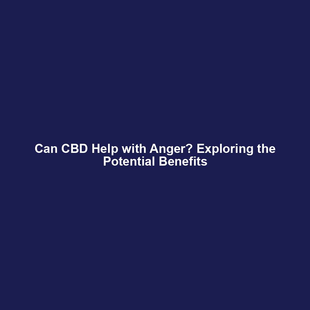 Can CBD Help with Anger? Exploring the Potential Benefits